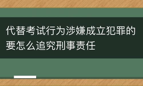 代替考试行为涉嫌成立犯罪的要怎么追究刑事责任