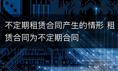 不定期租赁合同产生的情形 租赁合同为不定期合同