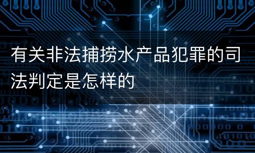 有关非法捕捞水产品犯罪的司法判定是怎样的