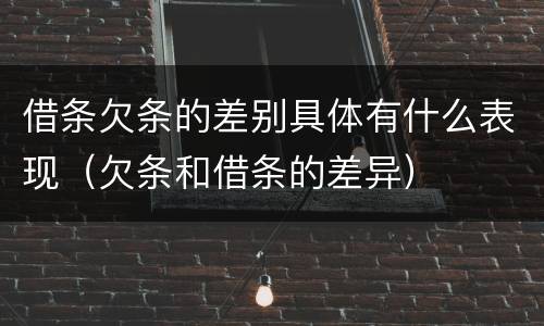 借条欠条的差别具体有什么表现（欠条和借条的差异）