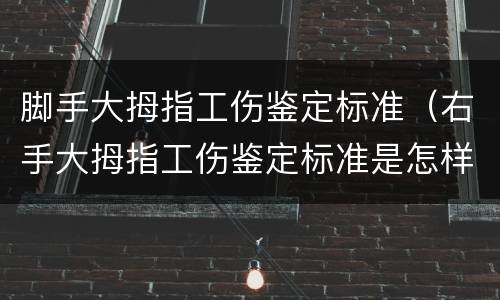 脚手大拇指工伤鉴定标准（右手大拇指工伤鉴定标准是怎样的）