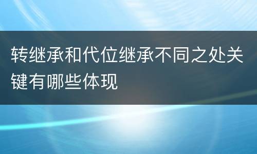 转继承和代位继承不同之处关键有哪些体现
