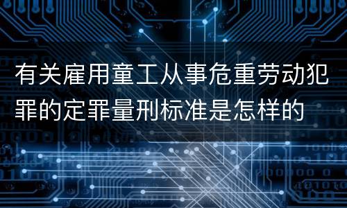 有关雇用童工从事危重劳动犯罪的定罪量刑标准是怎样的