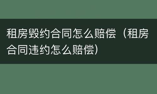 租房毁约合同怎么赔偿（租房合同违约怎么赔偿）