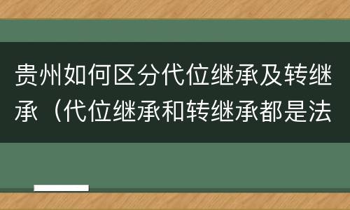 贵州如何区分代位继承及转继承（代位继承和转继承都是法定继承）