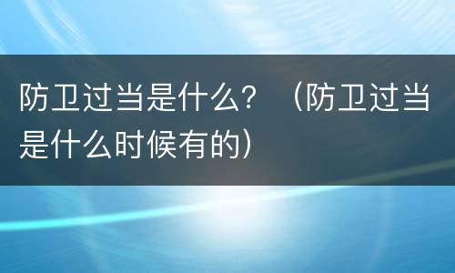 防卫过当是什么？（防卫过当是什么时候有的）