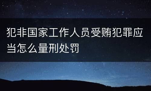 犯非国家工作人员受贿犯罪应当怎么量刑处罚