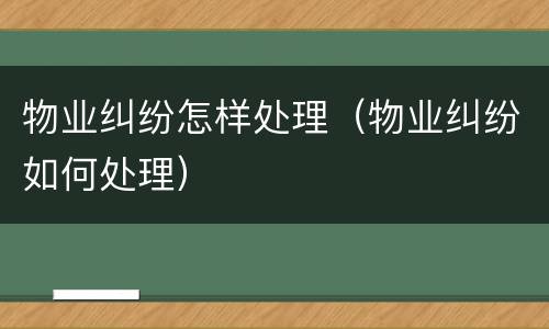 物业纠纷怎样处理（物业纠纷如何处理）