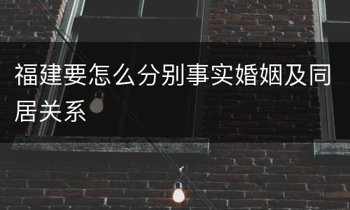 福建要怎么分别事实婚姻及同居关系