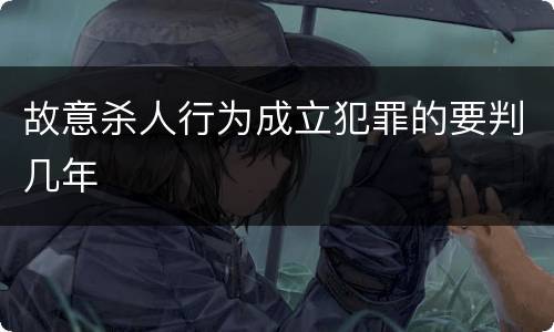 故意杀人行为成立犯罪的要判几年