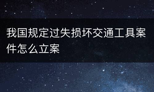 我国规定过失损坏交通工具案件怎么立案