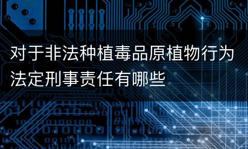 对于非法种植毒品原植物行为法定刑事责任有哪些