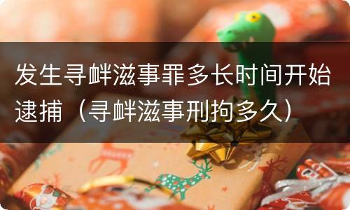 发生寻衅滋事罪多长时间开始逮捕（寻衅滋事刑拘多久）