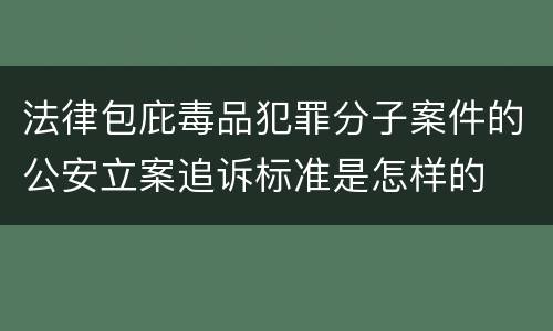 法律包庇毒品犯罪分子案件的公安立案追诉标准是怎样的