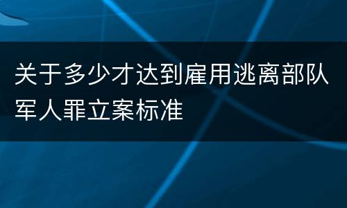 关于多少才达到雇用逃离部队军人罪立案标准