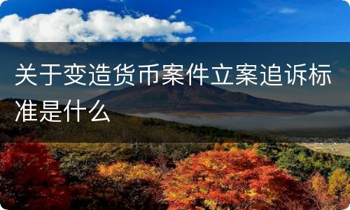 关于变造货币案件立案追诉标准是什么