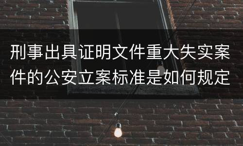 刑事出具证明文件重大失实案件的公安立案标准是如何规定