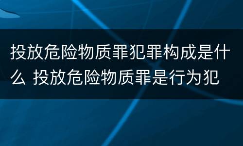 投放危险物质罪犯罪构成是什么 投放危险物质罪是行为犯