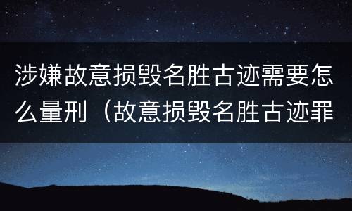 涉嫌故意损毁名胜古迹需要怎么量刑（故意损毁名胜古迹罪）
