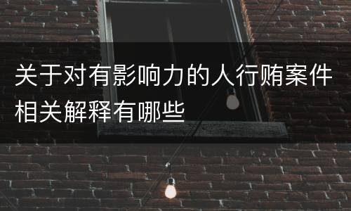 关于对有影响力的人行贿案件相关解释有哪些