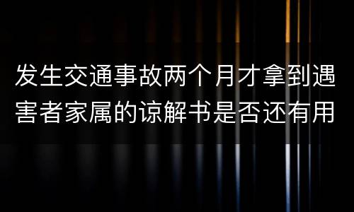 发生交通事故两个月才拿到遇害者家属的谅解书是否还有用