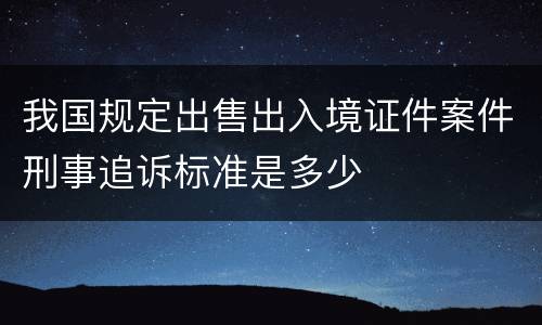 我国规定出售出入境证件案件刑事追诉标准是多少