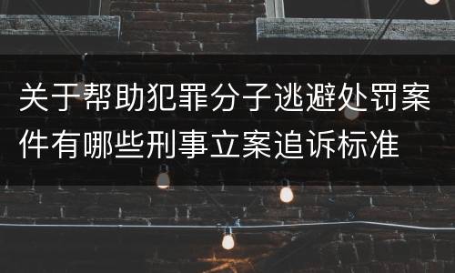 关于帮助犯罪分子逃避处罚案件有哪些刑事立案追诉标准