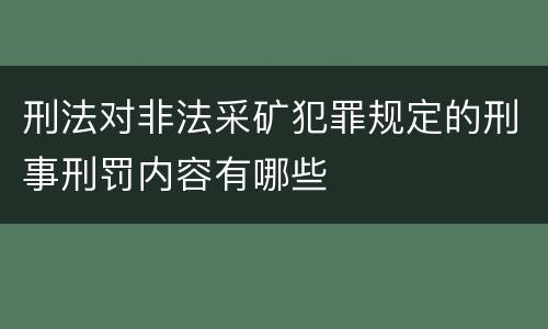 刑法对非法采矿犯罪规定的刑事刑罚内容有哪些