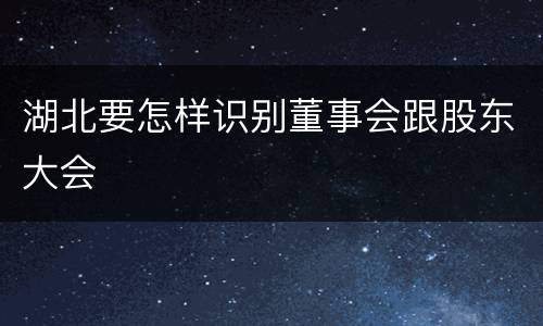 湖北要怎样识别董事会跟股东大会
