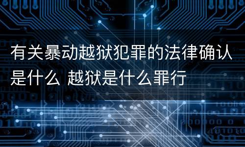 有关暴动越狱犯罪的法律确认是什么 越狱是什么罪行