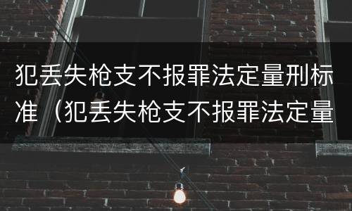 犯丢失枪支不报罪法定量刑标准（犯丢失枪支不报罪法定量刑标准是什么）