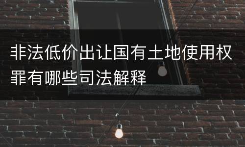 非法低价出让国有土地使用权罪有哪些司法解释