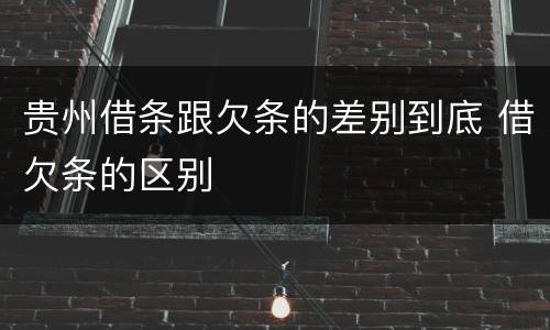 贵州借条跟欠条的差别到底 借欠条的区别