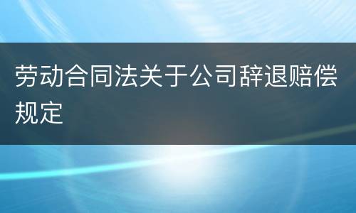劳动合同法关于公司辞退赔偿规定