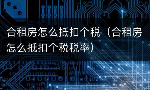 合租房怎么抵扣个税（合租房怎么抵扣个税税率）