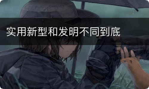 实用新型和发明不同到底