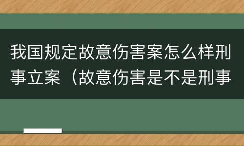我国规定故意伤害案怎么样刑事立案（故意伤害是不是刑事案件）