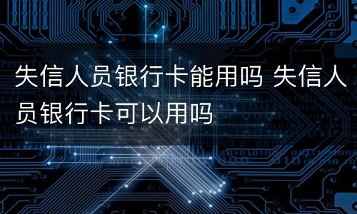 失信人员银行卡能用吗 失信人员银行卡可以用吗