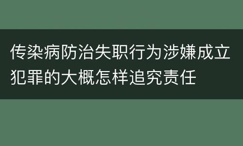 传染病防治失职行为涉嫌成立犯罪的大概怎样追究责任