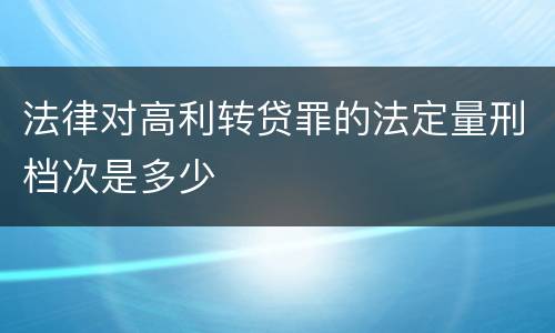 法律对高利转贷罪的法定量刑档次是多少