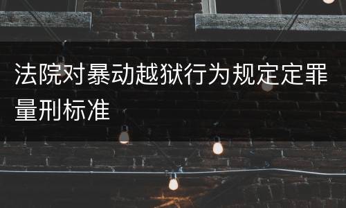 法院对暴动越狱行为规定定罪量刑标准