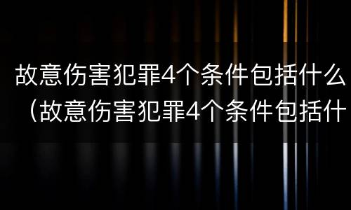 故意伤害犯罪4个条件包括什么（故意伤害犯罪4个条件包括什么呢）