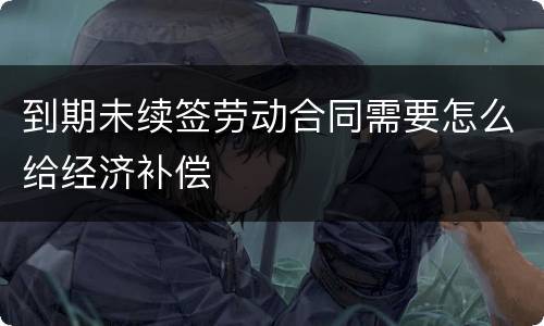 到期未续签劳动合同需要怎么给经济补偿