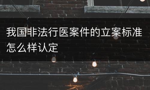 我国非法行医案件的立案标准怎么样认定