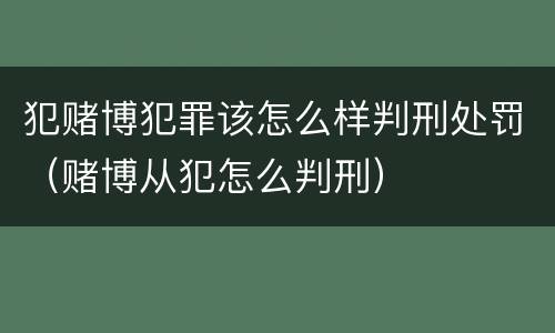 犯赌博犯罪该怎么样判刑处罚（赌博从犯怎么判刑）