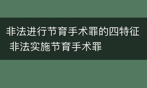 非法进行节育手术罪的四特征 非法实施节育手术罪