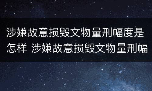 涉嫌故意损毁文物量刑幅度是怎样 涉嫌故意损毁文物量刑幅度是怎样规定的