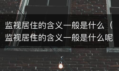 监视居住的含义一般是什么（监视居住的含义一般是什么呢）
