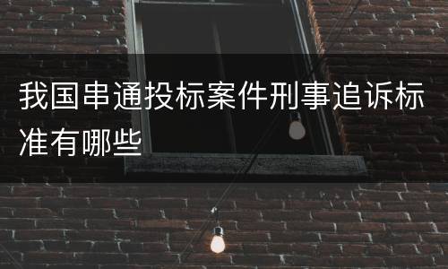 我国串通投标案件刑事追诉标准有哪些
