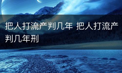把人打流产判几年 把人打流产判几年刑